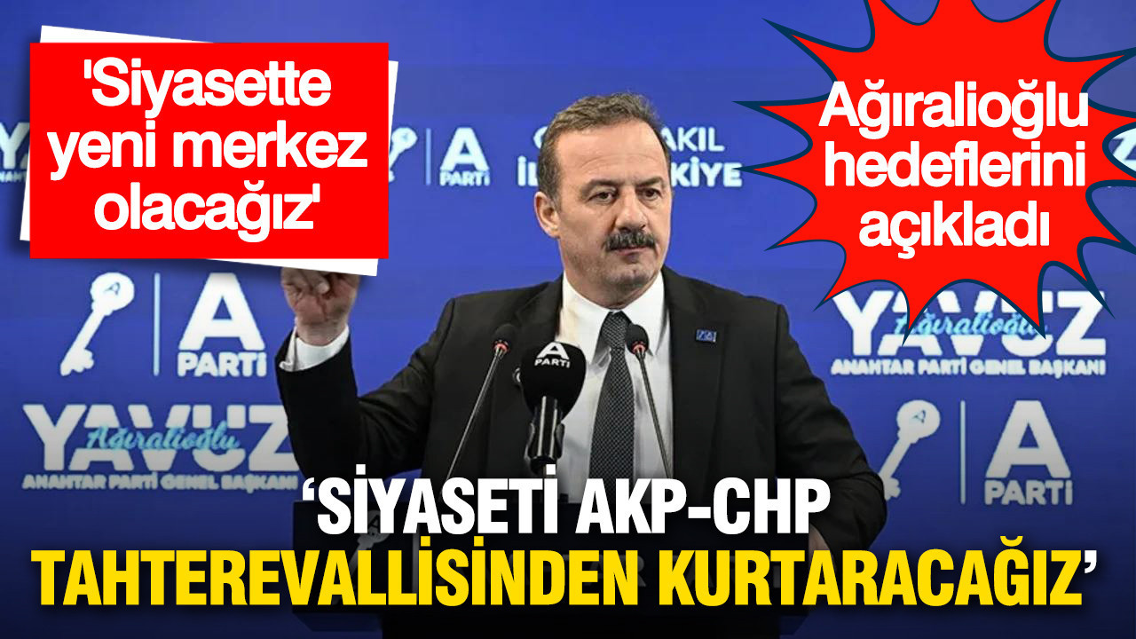 Ağıralioğlu: “Siyaseti İki Partinin Tahterevallisinden Kurtaracağız”